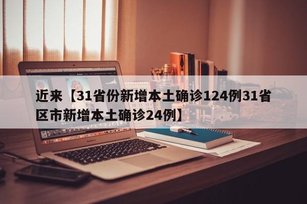 近来【31省份新增本土确诊124例31省区市新增本土确诊24例】