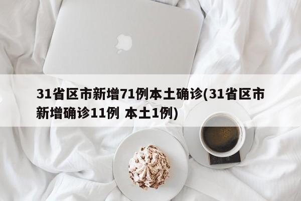 31省区市新增71例本土确诊(31省区市新增确诊11例 本土1例)