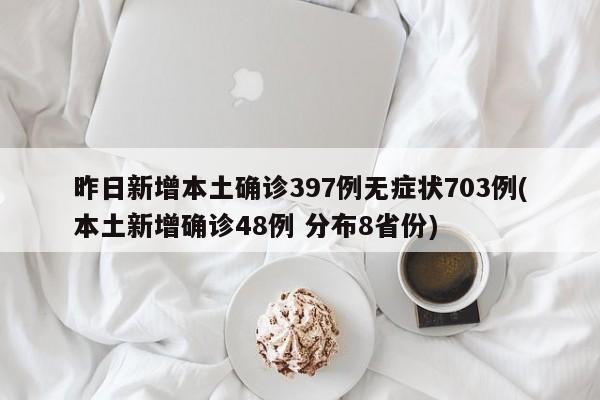 昨日新增本土确诊397例无症状703例(本土新增确诊48例 分布8省份)