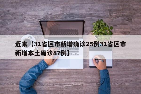 近来【31省区市新增确诊25例31省区市新增本土确诊87例】