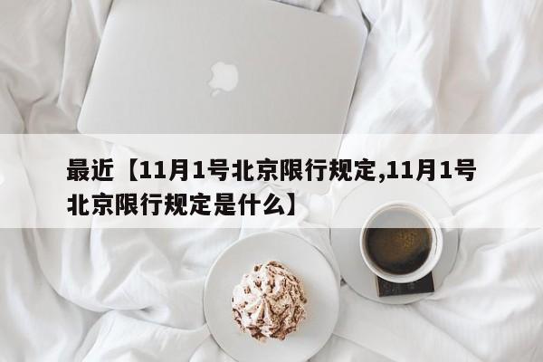 最近【11月1号北京限行规定,11月1号北京限行规定是什么】