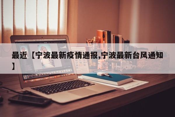 最近【宁波最新疫情通报,宁波最新台风通知】