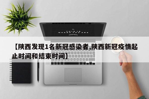 【陕西发现1名新冠感染者,陕西新冠疫情起止时间和结束时间】