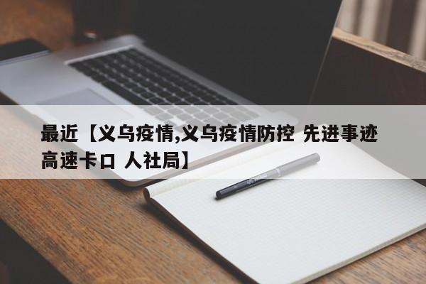最近【义乌疫情,义乌疫情防控 先进事迹 高速卡口 人社局】