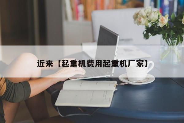 近来【起重机费用起重机厂家】