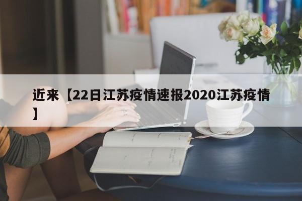 近来【22日江苏疫情速报2020江苏疫情】