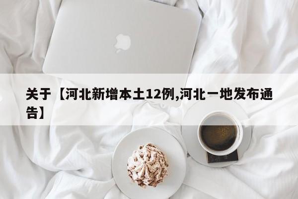 关于【河北新增本土12例,河北一地发布通告】