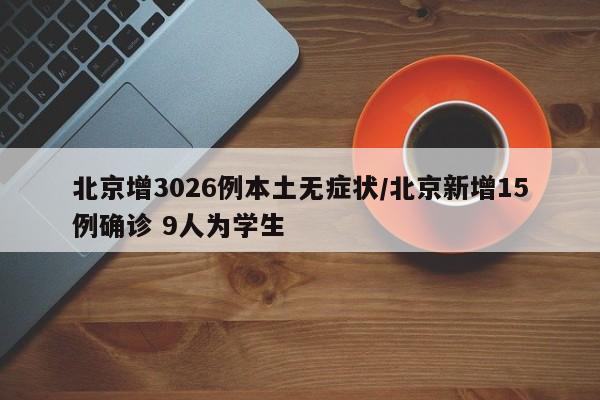 北京增3026例本土无症状/北京新增15例确诊 9人为学生