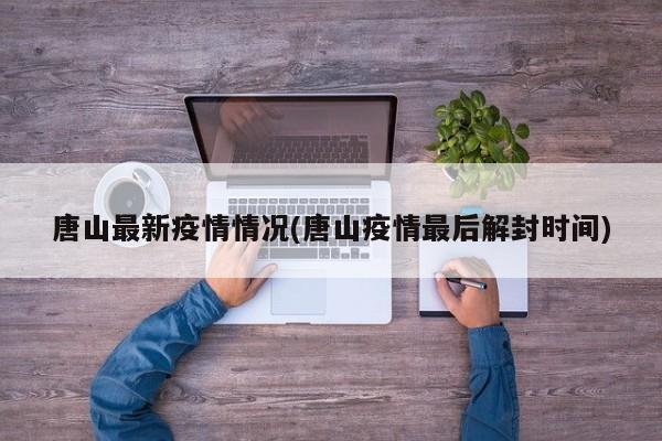 唐山最新疫情情况(唐山疫情最后解封时间)