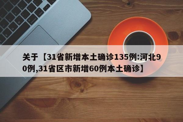 关于【31省新增本土确诊135例:河北90例,31省区市新增60例本土确诊】