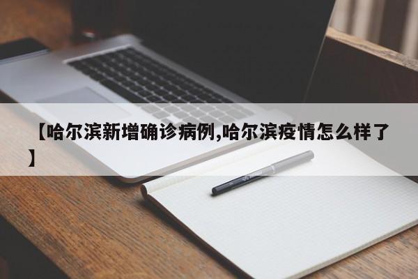 【哈尔滨新增确诊病例,哈尔滨疫情怎么样了】