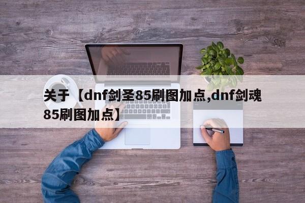 关于【dnf剑圣85刷图加点,dnf剑魂85刷图加点】