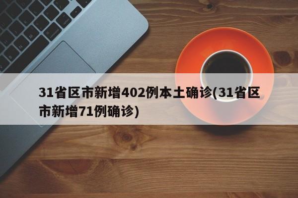 31省区市新增402例本土确诊(31省区市新增71例确诊)