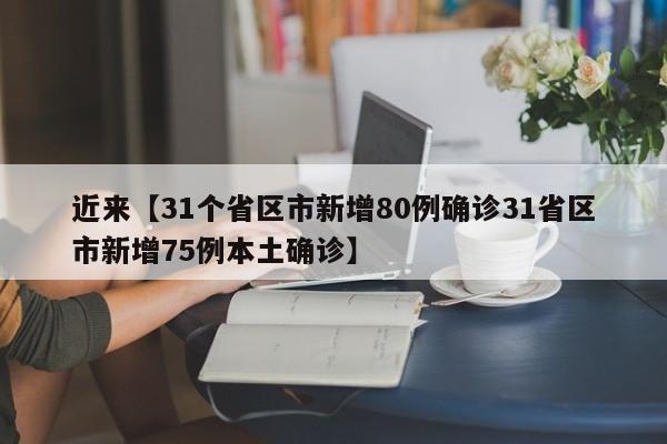 近来【31个省区市新增80例确诊31省区市新增75例本土确诊】