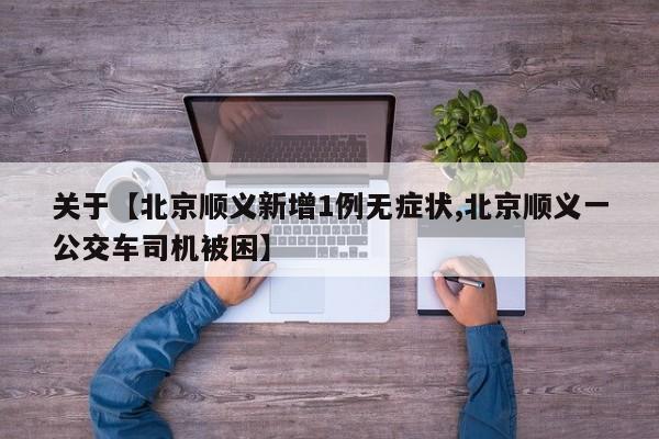 关于【北京顺义新增1例无症状,北京顺义一公交车司机被困】