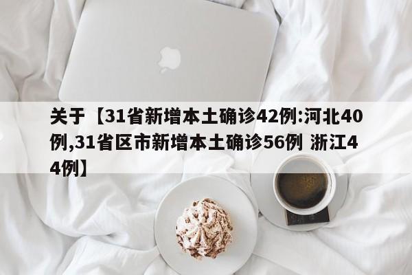 关于【31省新增本土确诊42例:河北40例,31省区市新增本土确诊56例 浙江44例】