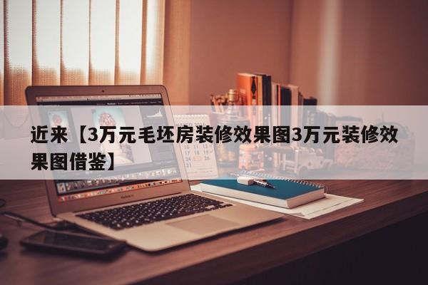 近来【3万元毛坯房装修效果图3万元装修效果图借鉴】