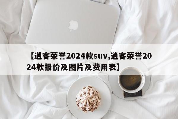【逍客荣誉2024款suv,逍客荣誉2024款报价及图片及费用表】