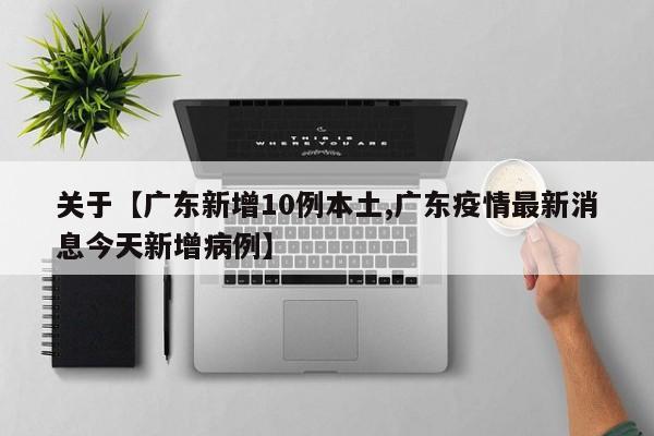 关于【广东新增10例本土,广东疫情最新消息今天新增病例】