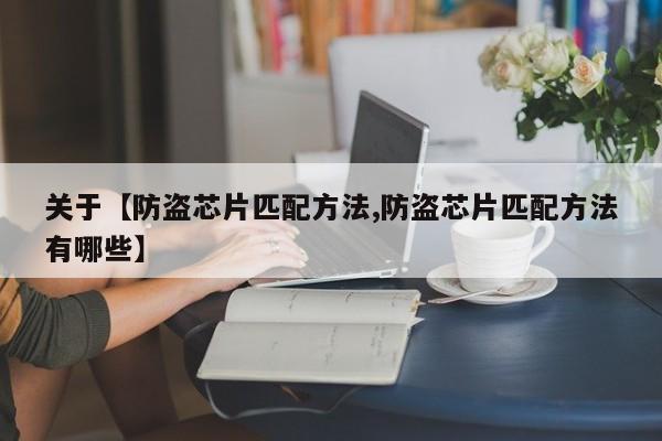 关于【防盗芯片匹配方法,防盗芯片匹配方法有哪些】