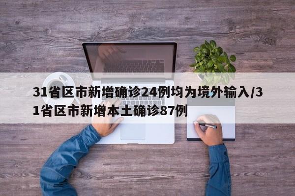 31省区市新增确诊24例均为境外输入/31省区市新增本土确诊87例