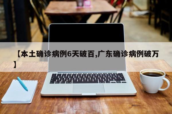 【本土确诊病例6天破百,广东确诊病例破万】