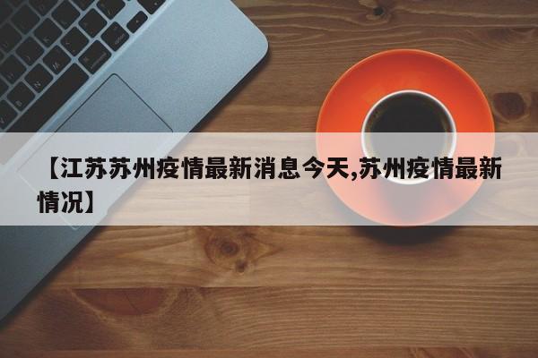 【江苏苏州疫情最新消息今天,苏州疫情最新情况】