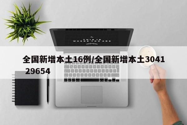 全国新增本土16例/全国新增本土3041 29654