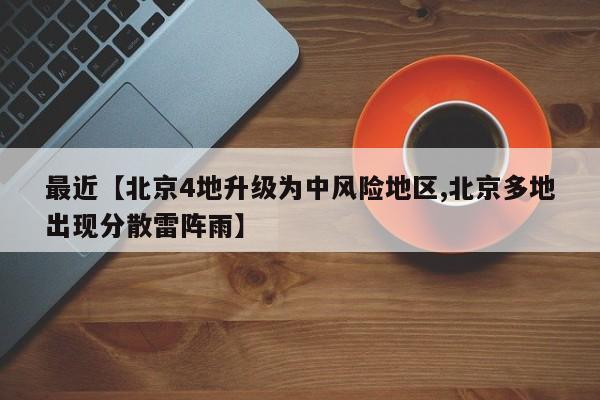 最近【北京4地升级为中风险地区,北京多地出现分散雷阵雨】