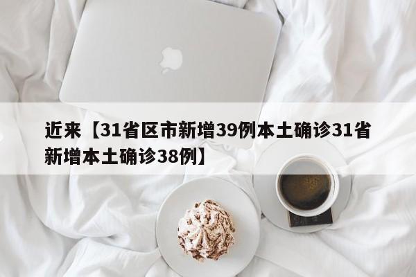 近来【31省区市新增39例本土确诊31省新增本土确诊38例】