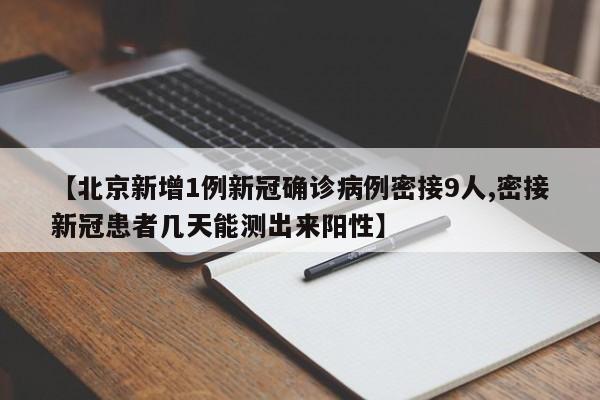 【北京新增1例新冠确诊病例密接9人,密接新冠患者几天能测出来阳性】