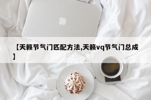 【天籁节气门匹配方法,天籁vq节气门总成】