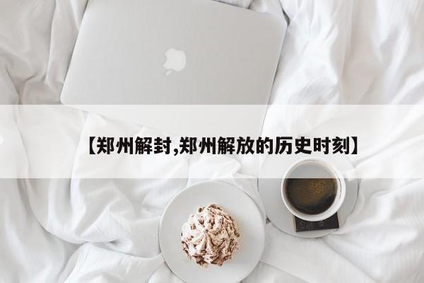 【郑州解封,郑州解放的历史时刻】