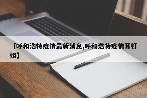 【呼和浩特疫情最新消息,呼和浩特疫情耳钉姐】