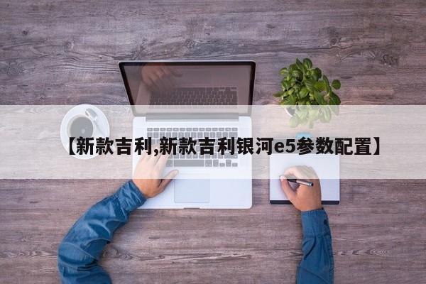 【新款吉利,新款吉利银河e5参数配置】