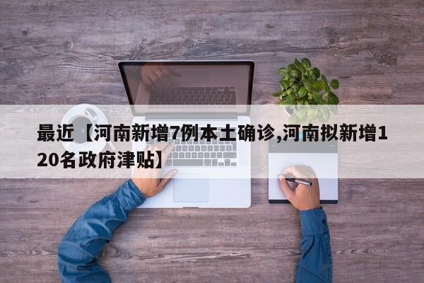 最近【河南新增7例本土确诊,河南拟新增120名政府津贴】