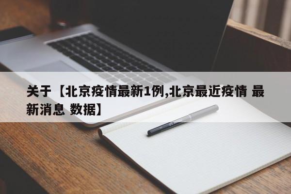关于【北京疫情最新1例,北京最近疫情 最新消息 数据】
