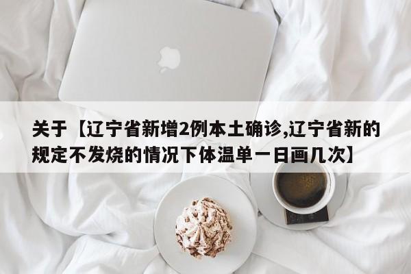 关于【辽宁省新增2例本土确诊,辽宁省新的规定不发烧的情况下体温单一日画几次】