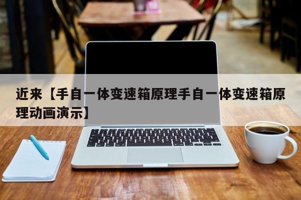 近来【手自一体变速箱原理手自一体变速箱原理动画演示】