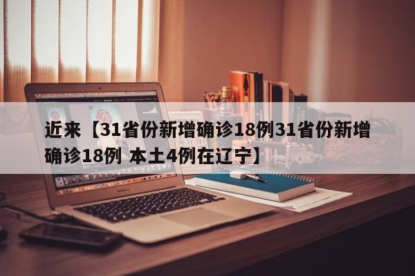 近来【31省份新增确诊18例31省份新增确诊18例 本土4例在辽宁】