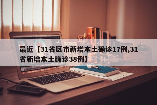 最近【31省区市新增本土确诊17例,31省新增本土确诊38例】