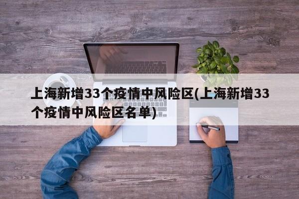 上海新增33个疫情中风险区(上海新增33个疫情中风险区名单)