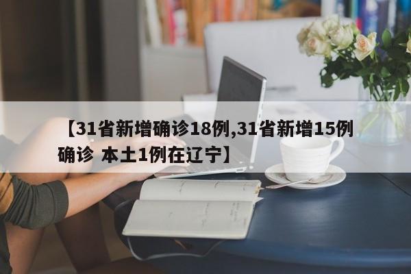 【31省新增确诊18例,31省新增15例确诊 本土1例在辽宁】
