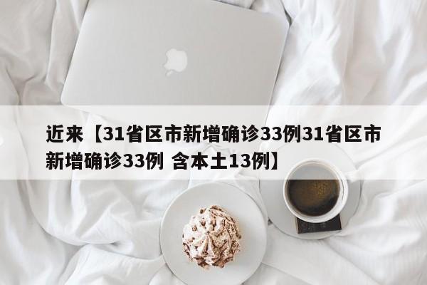 近来【31省区市新增确诊33例31省区市新增确诊33例 含本土13例】