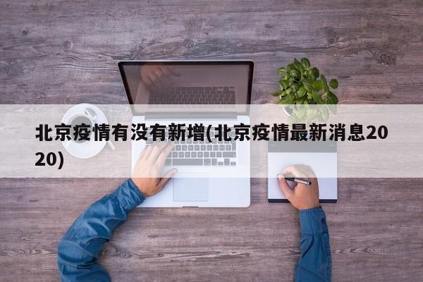 北京疫情有没有新增(北京疫情最新消息2020)
