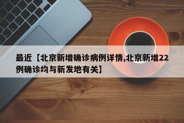 最近【北京新增确诊病例详情,北京新增22例确诊均与新发地有关】
