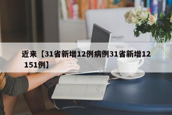 近来【31省新增12例病例31省新增12 151例】