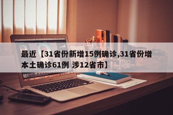 最近【31省份新增15例确诊,31省份增本土确诊61例 涉12省市】