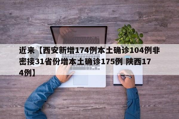近来【西安新增174例本土确诊104例非密接31省份增本土确诊175例 陕西174例】