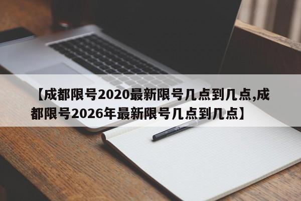 【成都限号2020最新限号几点到几点,成都限号2026年最新限号几点到几点】